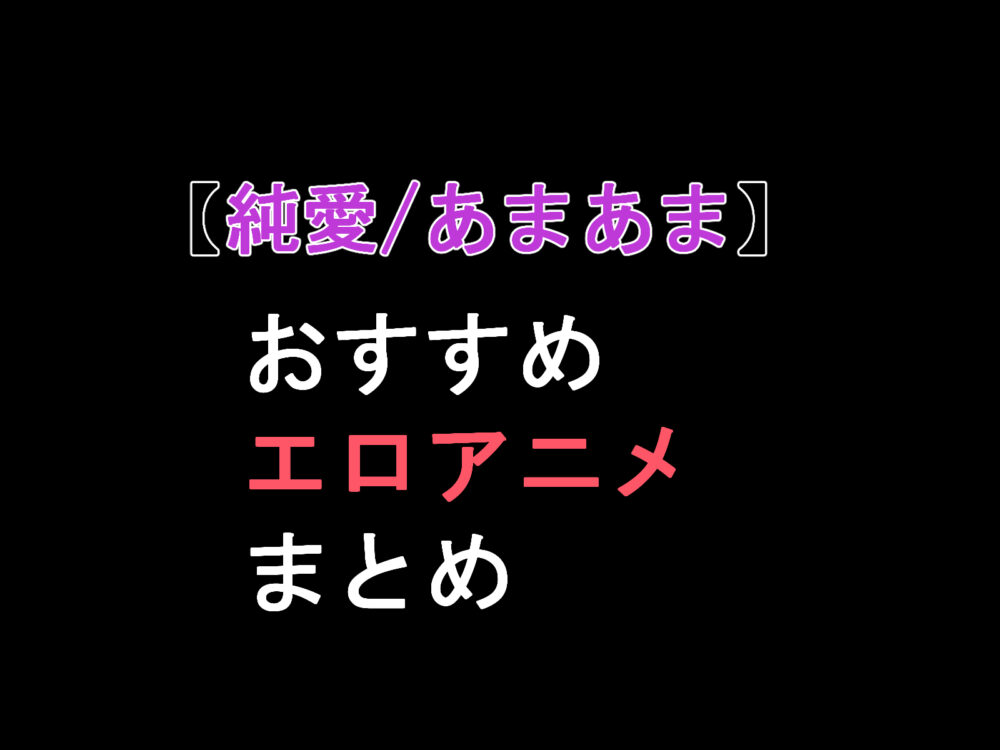 純愛・イチャラブ・あまあま、おすすめエロアニメまとめ